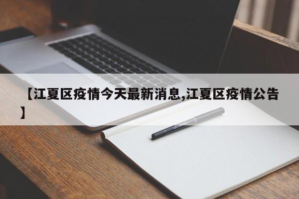【江夏区疫情今天最新消息,江夏区疫情公告】