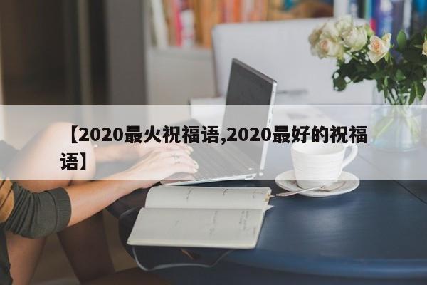 【2020最火祝福语,2020最好的祝福语】