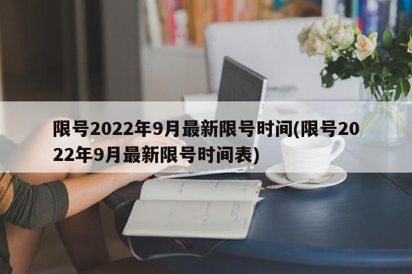 限号2022年9月最新限号时间(限号2022年9月最新限号时间表)