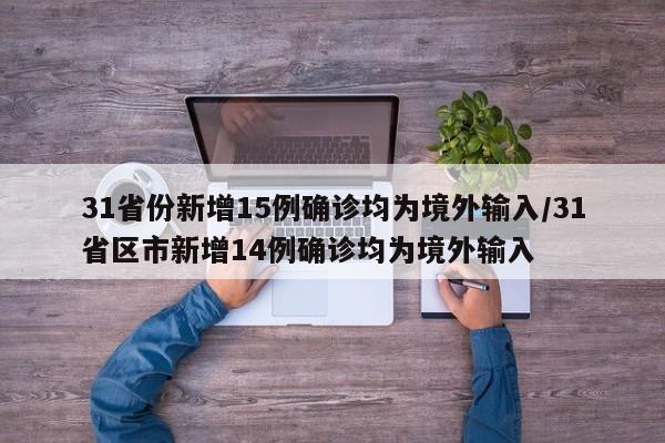 31省份新增15例确诊均为境外输入/31省区市新增14例确诊均为境外输入