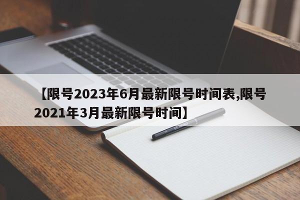 【限号2023年6月最新限号时间表,限号2021年3月最新限号时间】