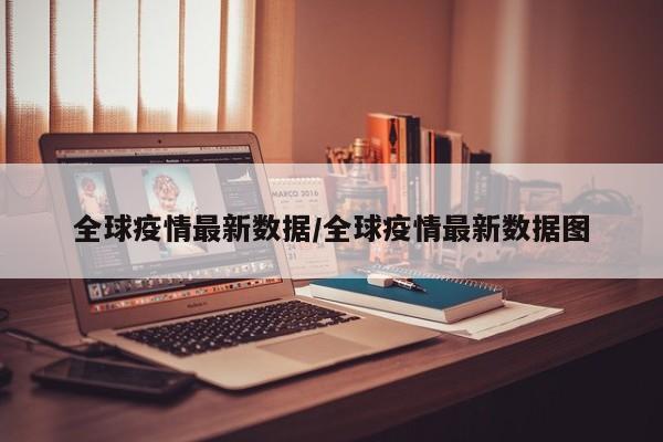 全球疫情最新数据/全球疫情最新数据图