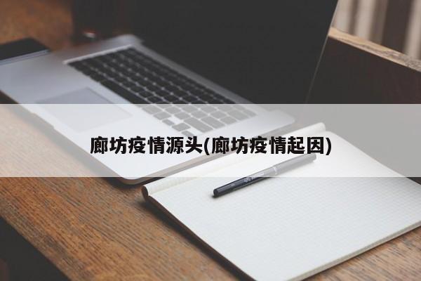 廊坊疫情源头(廊坊疫情起因)