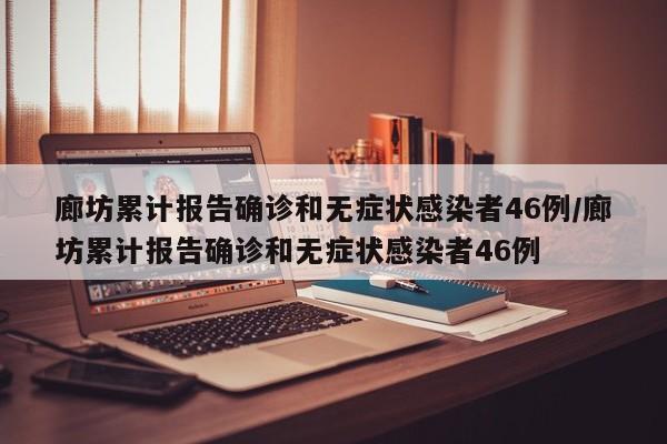 廊坊累计报告确诊和无症状感染者46例/廊坊累计报告确诊和无症状感染者46例