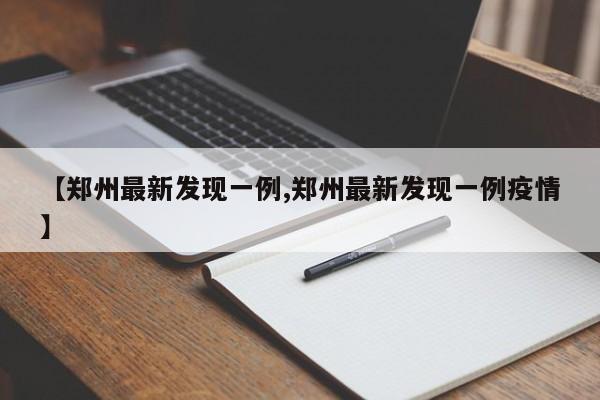 【郑州最新发现一例,郑州最新发现一例疫情】