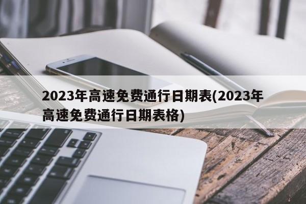 2023年高速免费通行日期表(2023年高速免费通行日期表格)