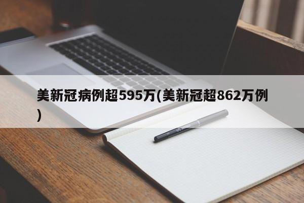 美新冠病例超595万(美新冠超862万例)