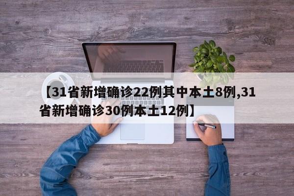 【31省新增确诊22例其中本土8例,31省新增确诊30例本土12例】