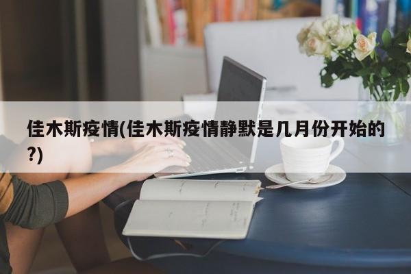 佳木斯疫情(佳木斯疫情静默是几月份开始的?)