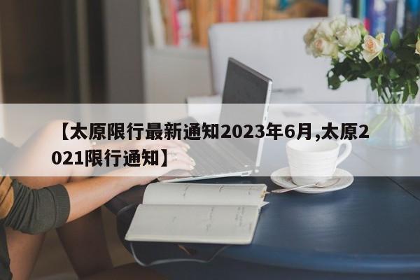 【太原限行最新通知2023年6月,太原2021限行通知】