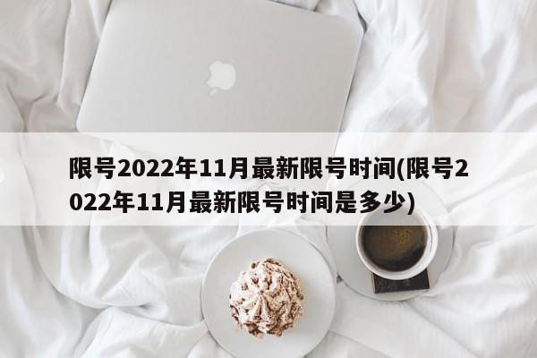 限号2022年11月最新限号时间(限号2022年11月最新限号时间是多少)