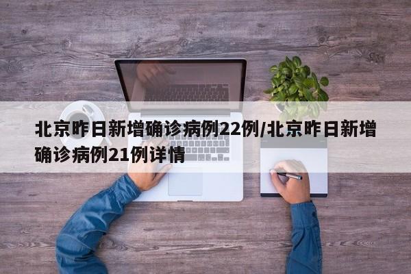 北京昨日新增确诊病例22例/北京昨日新增确诊病例21例详情