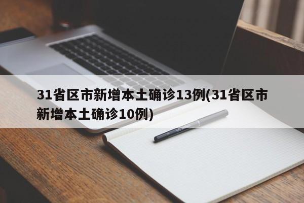 31省区市新增本土确诊13例(31省区市新增本土确诊10例)