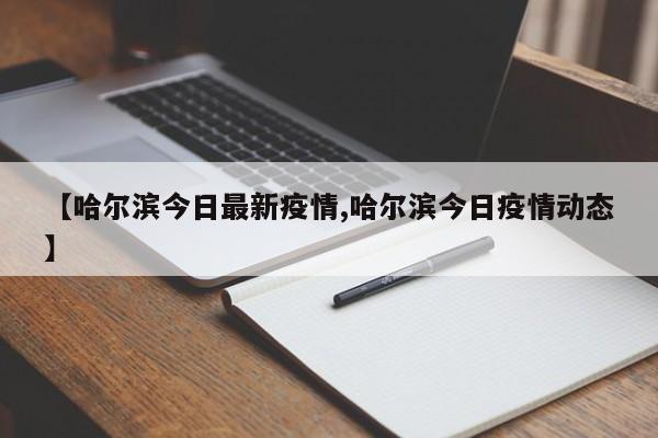 【哈尔滨今日最新疫情,哈尔滨今日疫情动态】