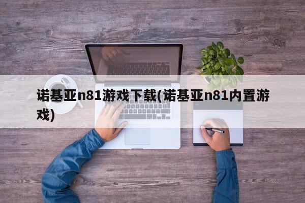 诺基亚n81游戏下载(诺基亚n81内置游戏)