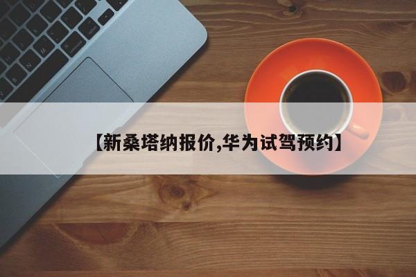 【新桑塔纳报价,华为试驾预约】