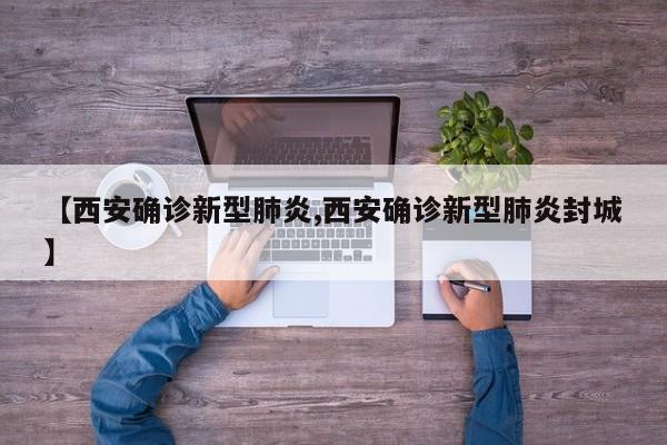 【西安确诊新型肺炎,西安确诊新型肺炎封城】