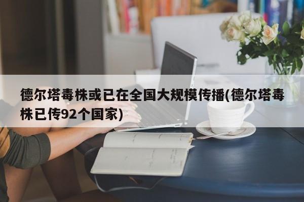 德尔塔毒株或已在全国大规模传播(德尔塔毒株已传92个国家)