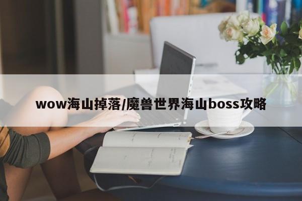 wow海山掉落/魔兽世界海山boss攻略