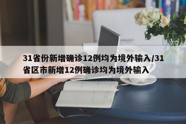 31省份新增确诊12例均为境外输入/31省区市新增12例确诊均为境外输入