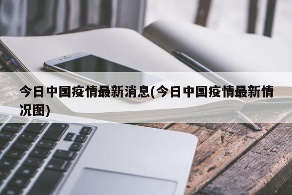 今日中国疫情最新消息(今日中国疫情最新情况图)