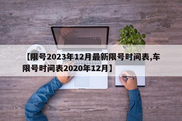 【限号2023年12月最新限号时间表,车限号时间表2020年12月】