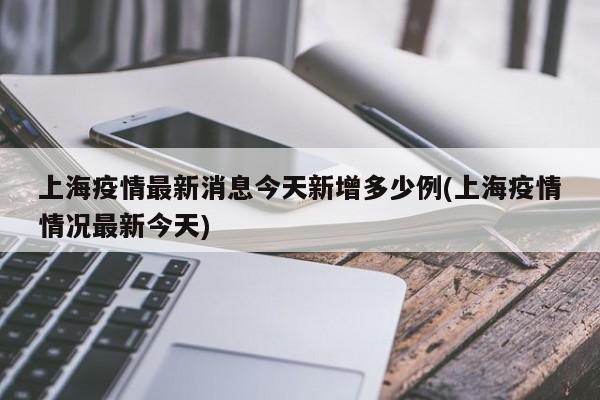 上海疫情最新消息今天新增多少例(上海疫情情况最新今天)