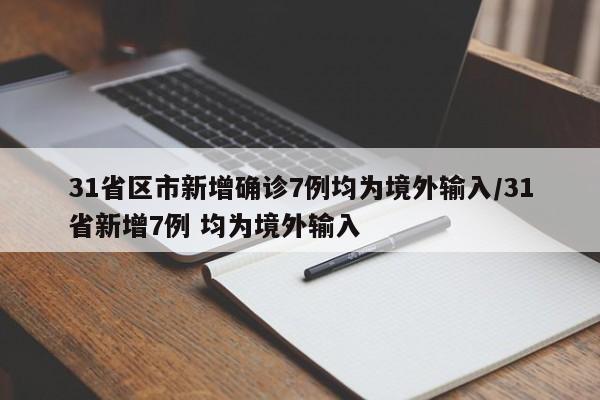 31省区市新增确诊7例均为境外输入/31省新增7例 均为境外输入