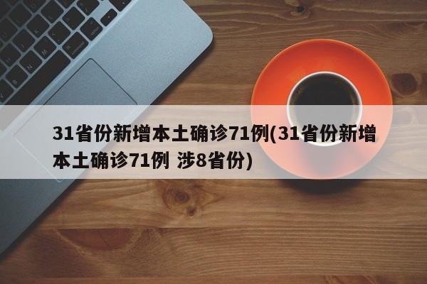31省份新增本土确诊71例(31省份新增本土确诊71例 涉8省份)