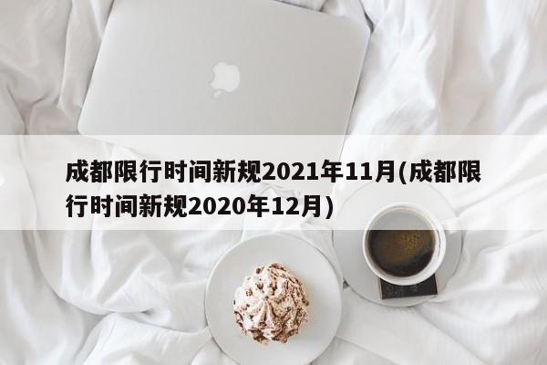 成都限行时间新规2021年11月(成都限行时间新规2020年12月)