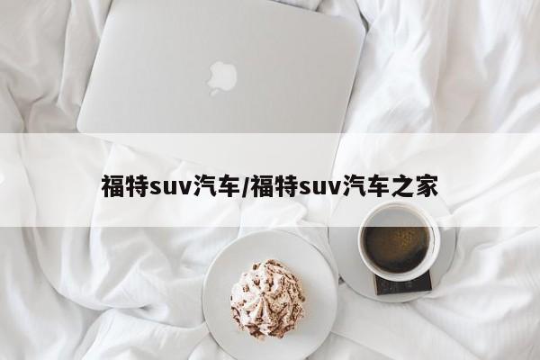 福特suv汽车/福特suv汽车之家