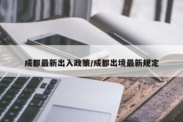 成都最新出入政策/成都出境最新规定