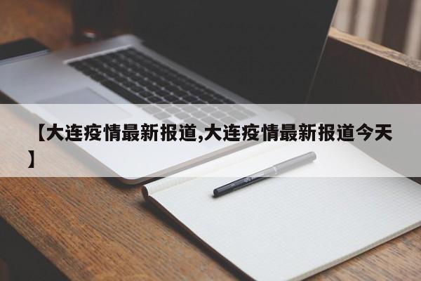 【大连疫情最新报道,大连疫情最新报道今天】