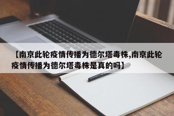 【南京此轮疫情传播为德尔塔毒株,南京此轮疫情传播为德尔塔毒株是真的吗】