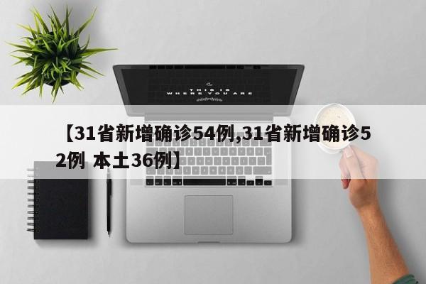 【31省新增确诊54例,31省新增确诊52例 本土36例】