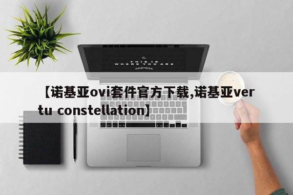 【诺基亚ovi套件官方下载,诺基亚vertu constellation】
