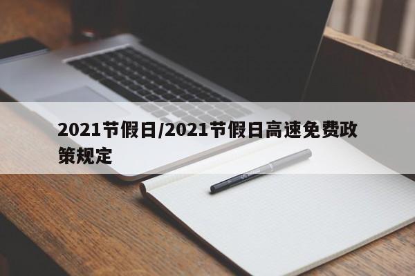 2021节假日/2021节假日高速免费政策规定