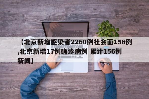 【北京新增感染者2260例社会面156例,北京新增17例确诊病例 累计156例 新闻】