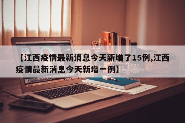 【江西疫情最新消息今天新增了15例,江西疫情最新消息今天新增一例】
