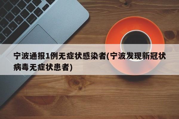 宁波通报1例无症状感染者(宁波发现新冠状病毒无症状患者)