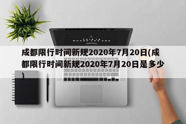 成都限行时间新规2020年7月20日(成都限行时间新规2020年7月20日是多少)
