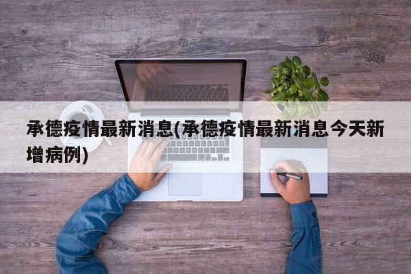 承德疫情最新消息(承德疫情最新消息今天新增病例)