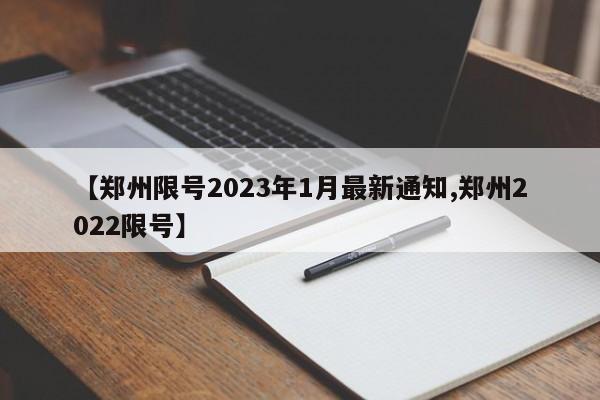 【郑州限号2023年1月最新通知,郑州2022限号】