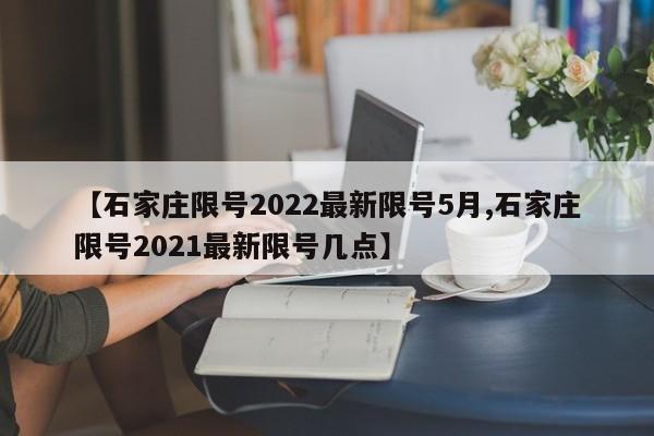 【石家庄限号2022最新限号5月,石家庄限号2021最新限号几点】