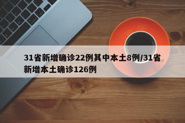 31省新增确诊22例其中本土8例/31省新增本土确诊126例