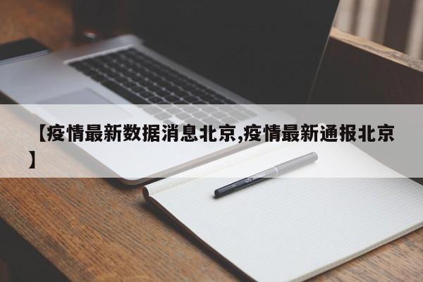 【疫情最新数据消息北京,疫情最新通报北京】