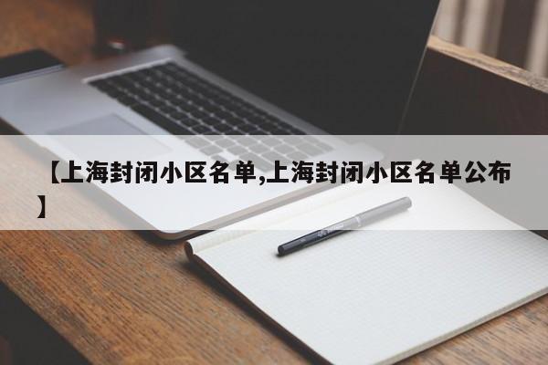 【上海封闭小区名单,上海封闭小区名单公布】