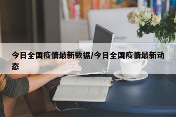 今日全国疫情最新数据/今日全国疫情最新动态