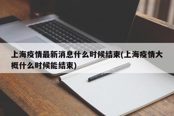 上海疫情最新消息什么时候结束(上海疫情大概什么时候能结束)