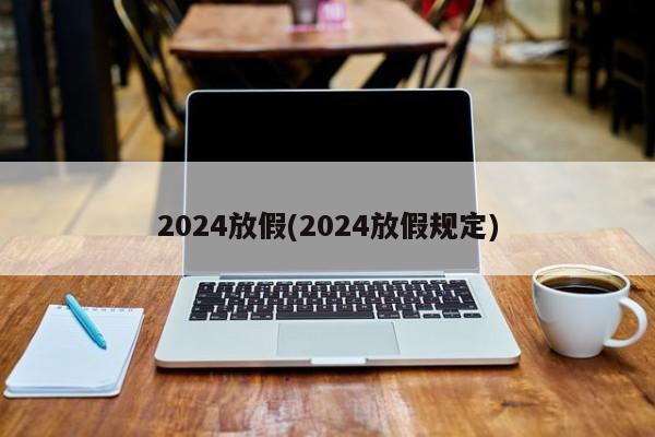 2024放假(2024放假规定)